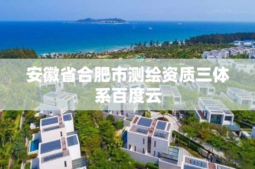 安徽省合肥市测绘资质三体系百度云