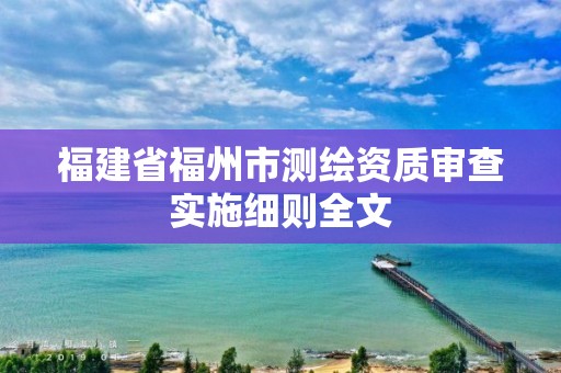 福建省福州市测绘资质审查实施细则全文