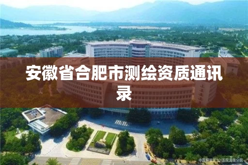 安徽省合肥市测绘资质通讯录 安徽省合肥市测绘资质通讯录