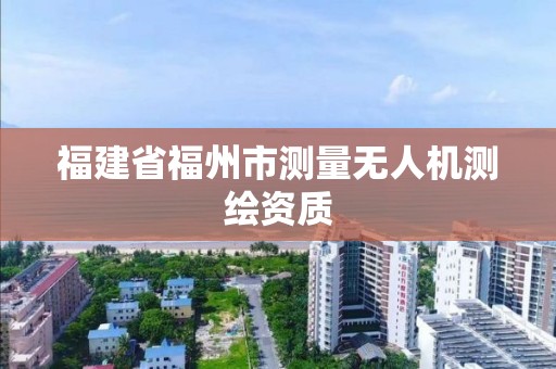 福建省福州市测量无人机测绘资质