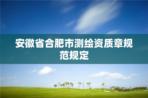 安徽省合肥市测绘资质章规范规定