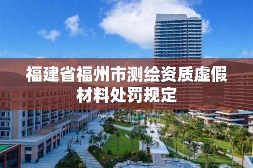 福建省福州市测绘资质虚假材料处罚规定