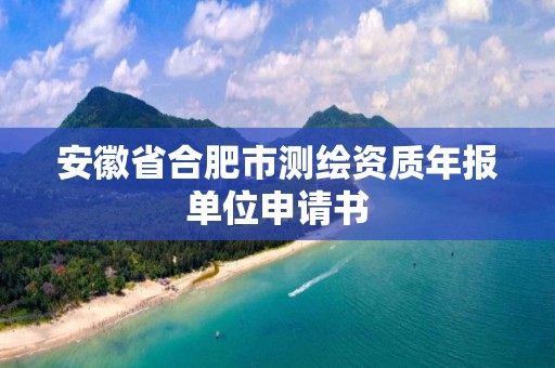 安徽省合肥市测绘资质年报单位申请书