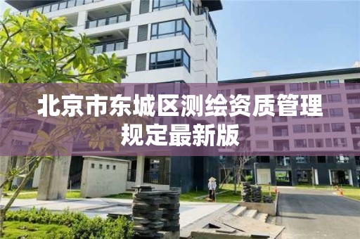 北京市东城区测绘资质管理规定最新版