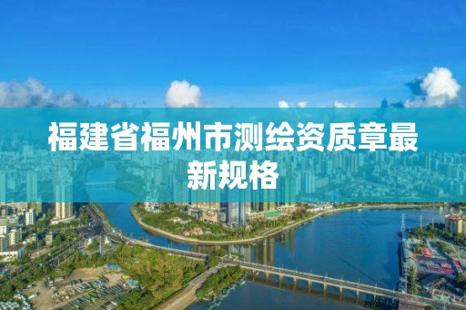 福建省福州市测绘资质章最新规格