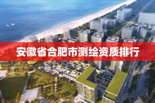 安徽省合肥市测绘资质排行