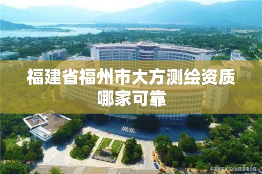 福建省福州市大方测绘资质哪家可靠