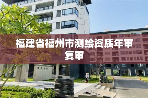 福建省福州市测绘资质年审复审