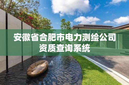 安徽省合肥市电力测绘公司资质查询系统