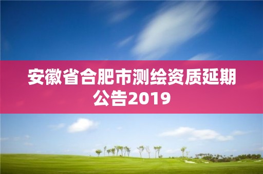 安徽省合肥市测绘资质延期公告2019