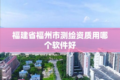 福建省福州市测绘资质用哪个软件好