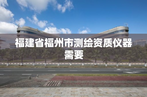 福建省福州市测绘资质仪器需要