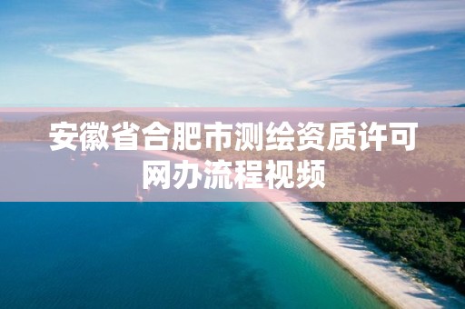 安徽省合肥市测绘资质许可网办流程视频