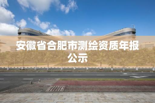 安徽省合肥市测绘资质年报公示