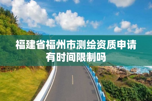 福建省福州市测绘资质申请有时间限制吗