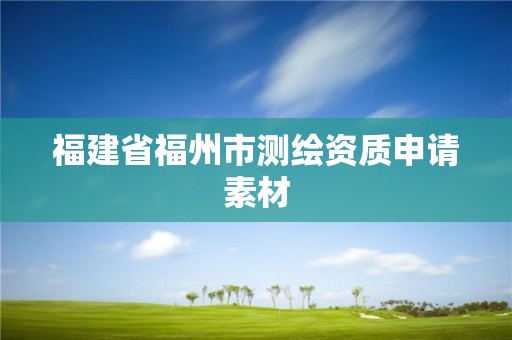 福建省福州市测绘资质申请素材