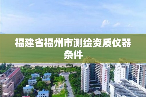 福建省福州市测绘资质仪器条件