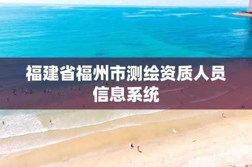 福建省福州市测绘资质人员信息系统