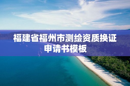 福建省福州市测绘资质换证申请书模板