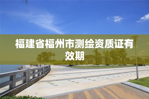 福建省福州市测绘资质证有效期