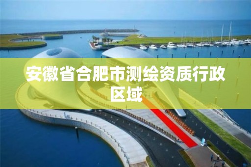 安徽省合肥市测绘资质行政区域