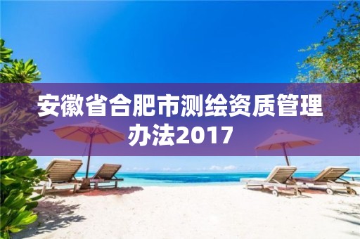 安徽省合肥市测绘资质管理办法2017