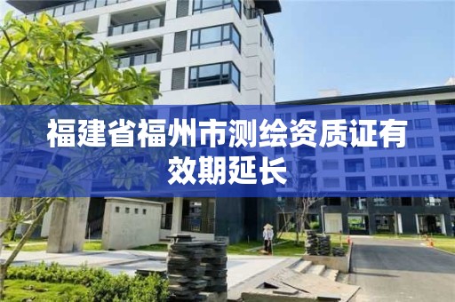 福建省福州市测绘资质证有效期延长