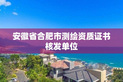 安徽省合肥市测绘资质证书核发单位