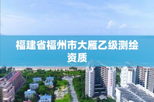 福建省福州市大雁乙级测绘资质