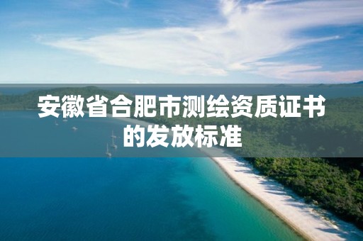 安徽省合肥市测绘资质证书的发放标准