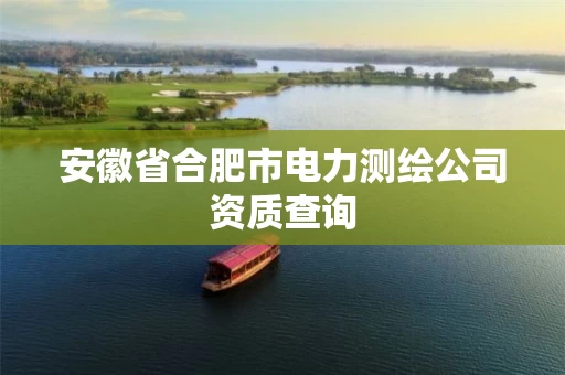 安徽省合肥市电力测绘公司资质查询 安徽省合肥市电力测绘公司资质查询