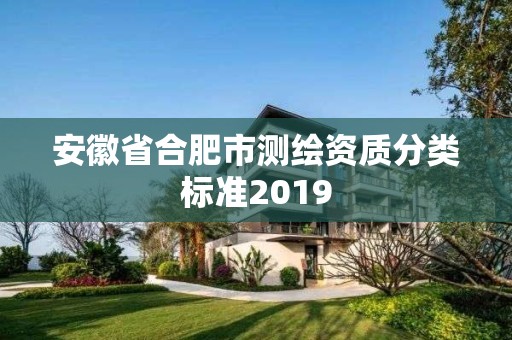 安徽省合肥市测绘资质分类标准2019