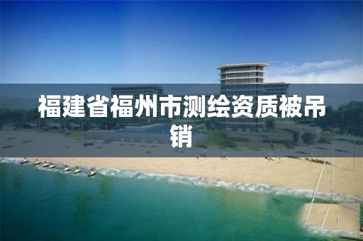 福建省福州市测绘资质被吊销