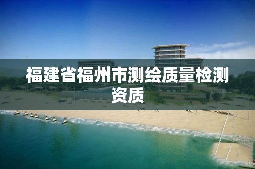 福建省福州市测绘质量检测资质