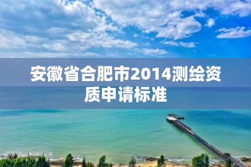 安徽省合肥市2014测绘资质申请标准