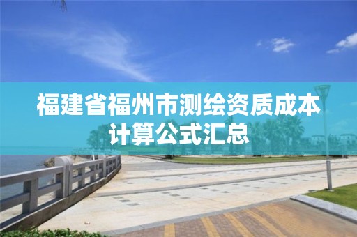 福建省福州市测绘资质成本计算公式汇总