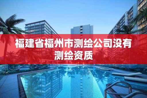 福建省福州市测绘公司没有测绘资质