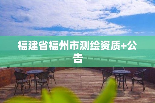 福建省福州市测绘资质+公告