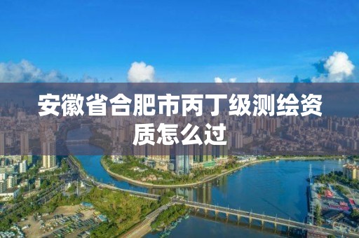 安徽省合肥市丙丁级测绘资质怎么过