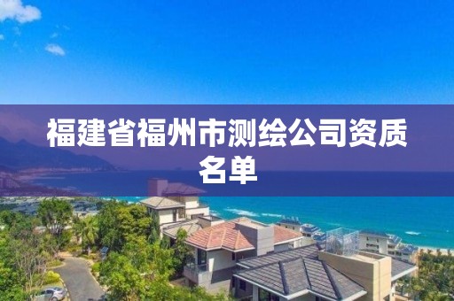 福建省福州市测绘公司资质名单