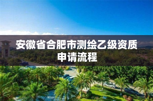 安徽省合肥市测绘乙级资质申请流程