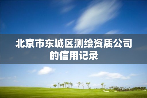 北京市东城区测绘资质公司的信用记录