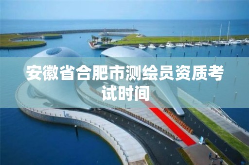 安徽省合肥市测绘员资质考试时间