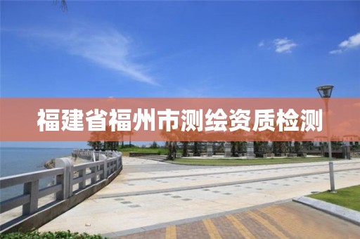 福建省福州市测绘资质检测