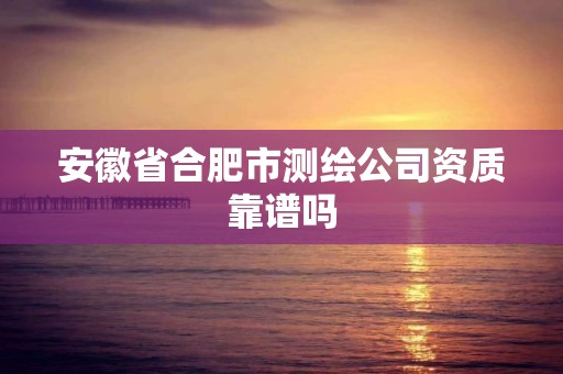 安徽省合肥市测绘公司资质靠谱吗