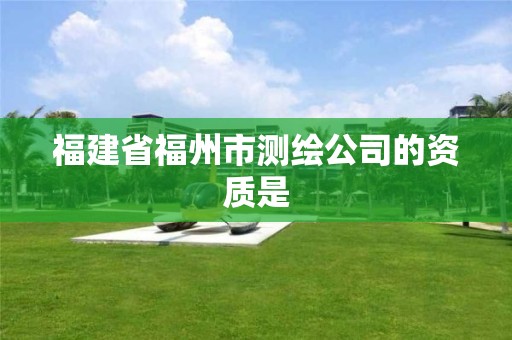 福建省福州市测绘公司的资质是