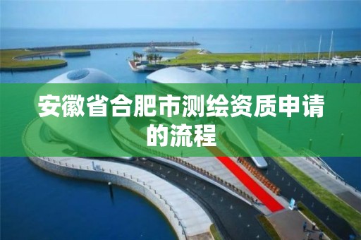 安徽省合肥市测绘资质申请的流程