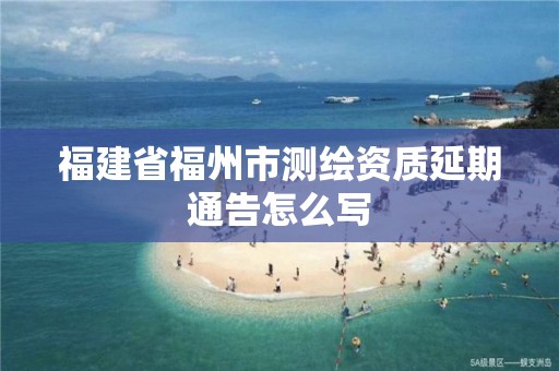 福建省福州市测绘资质延期通告怎么写