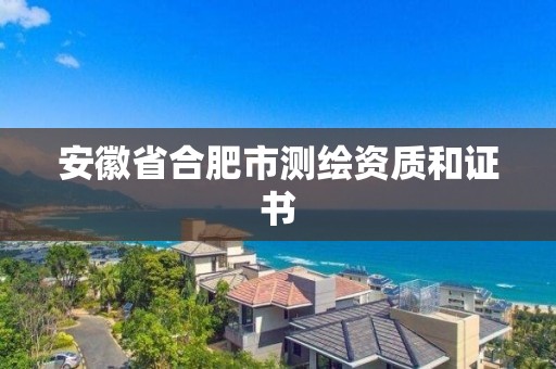 安徽省合肥市测绘资质和证书