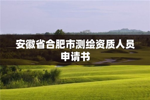 安徽省合肥市测绘资质人员申请书